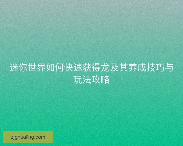 迷你世界如何快速获得龙及其养成技巧与玩法攻略