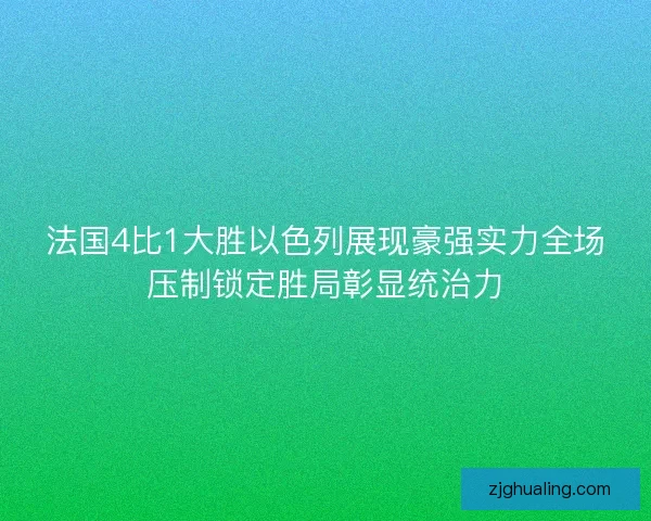 法国4比1大胜以色列展现豪强实力全场压制锁定胜局彰显统治力
