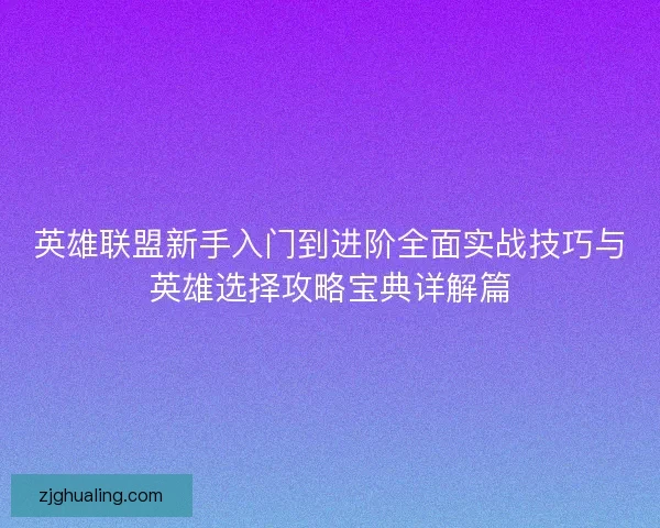 英雄联盟新手入门到进阶全面实战技巧与英雄选择攻略宝典详解篇