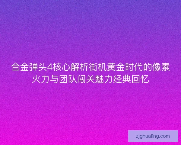 合金弹头4核心解析街机黄金时代的像素火力与团队闯关魅力经典回忆