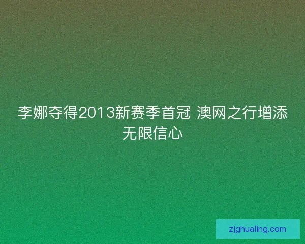李娜夺得2013新赛季首冠 澳网之行增添无限信心