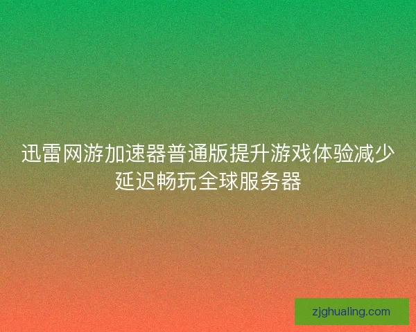 迅雷网游加速器普通版提升游戏体验减少延迟畅玩全球服务器