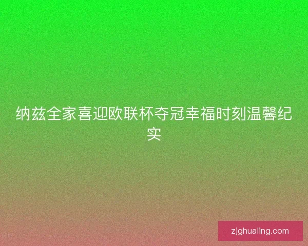 纳兹全家喜迎欧联杯夺冠幸福时刻温馨纪实