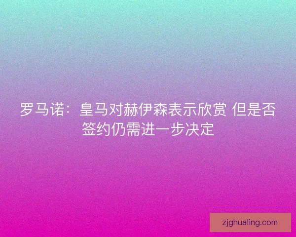 罗马诺：皇马对赫伊森表示欣赏 但是否签约仍需进一步决定
