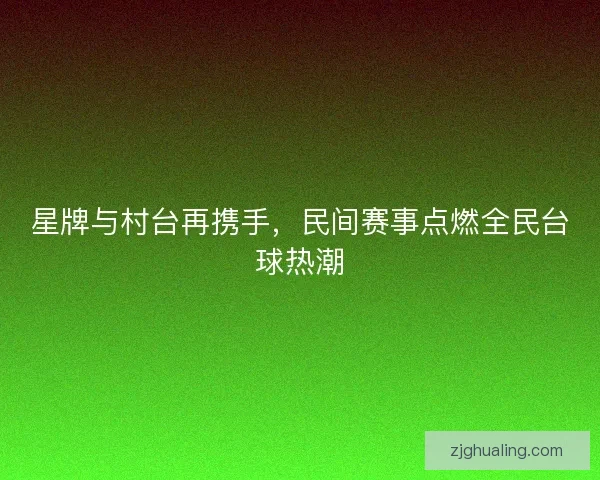 星牌与村台再携手，民间赛事点燃全民台球热潮