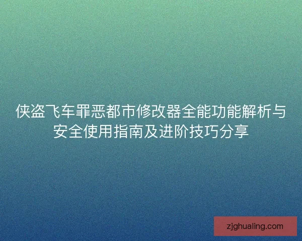 侠盗飞车罪恶都市修改器全能功能解析与安全使用指南及进阶技巧分享