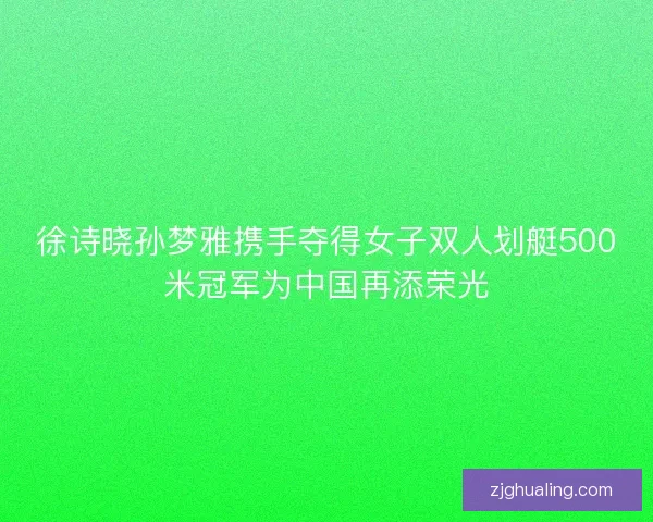 徐诗晓孙梦雅携手夺得女子双人划艇500米冠军为中国再添荣光