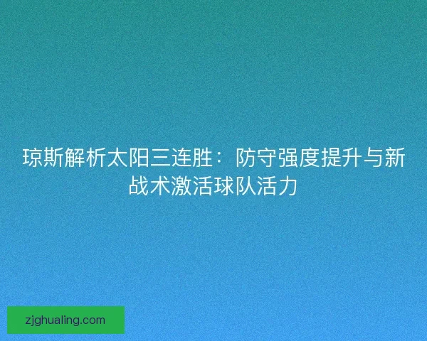 琼斯解析太阳三连胜：防守强度提升与新战术激活球队活力